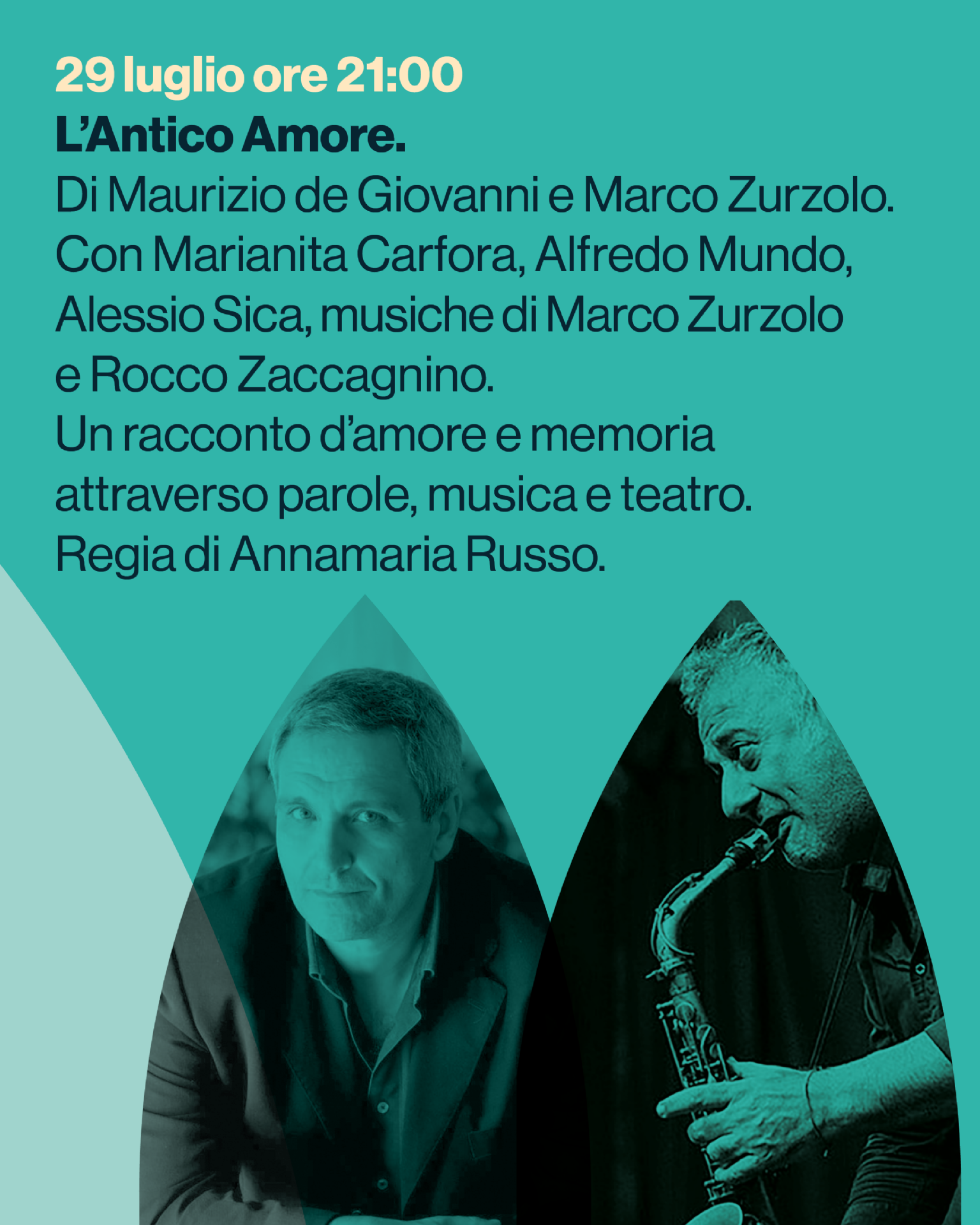 L’Antico Amore.
Di Maurizio de Giovanni e Marco Zurzolo. Con Marianita Carfora, Alfredo Mundo, Alessio Sica, musiche di Marco Zurzolo e Rocco Zaccagnino.
Un racconto d’amore e memoria attraverso parole, musica e teatro. Regia di Annamaria Russo.