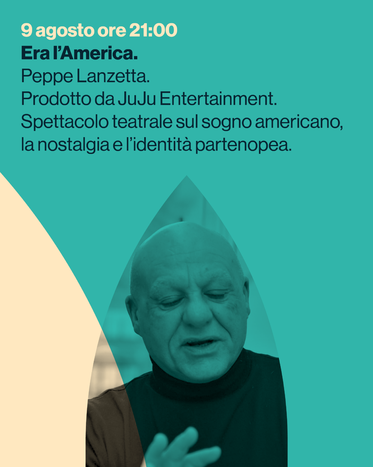 Era l’America.
Peppe Lanzetta.
Prodotto da JuJu Entertainment.
Spettacolo teatrale sul sogno americano,
la nostalgia e l’identità partenopea.