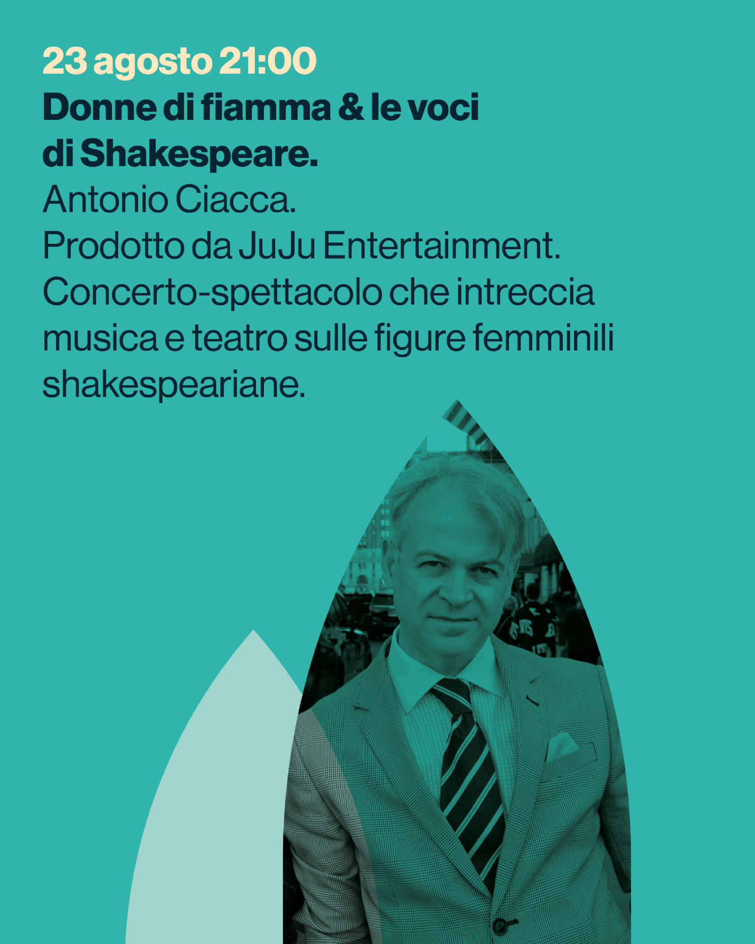 Donne di fiamma & le voci
di Shakespeare.
Antonio Ciacca.
Prodotto da JuJu Entertainment.
Concerto-spettacolo che intreccia
musica e teatro sulle figure femminili
shakespeariane.
