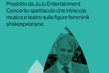 Donne di fiamma & le voci
di Shakespeare.
Antonio Ciacca.
Prodotto da JuJu Entertainment.
Concerto-spettacolo che intreccia
musica e teatro sulle figure femminili
shakespeariane.
