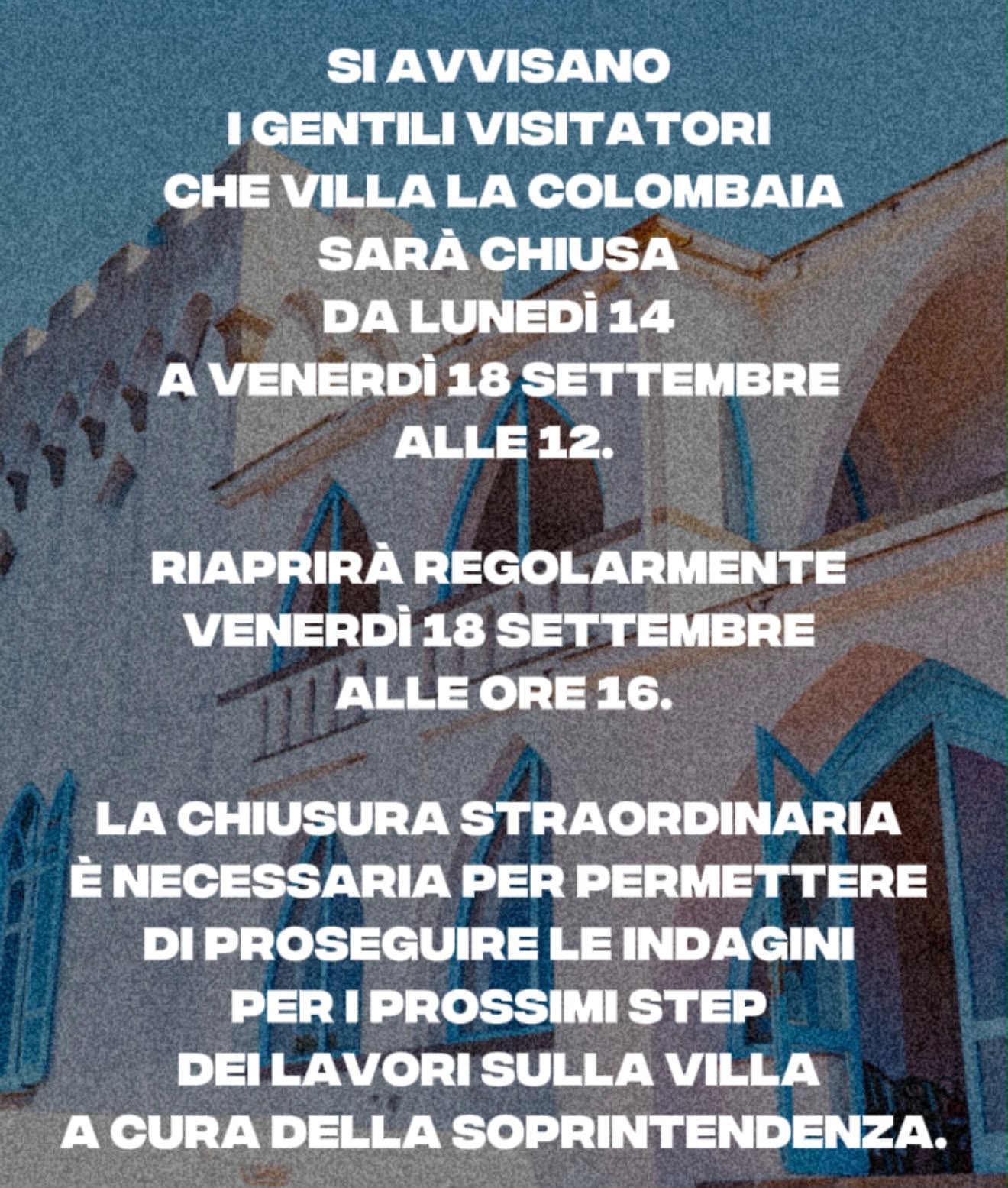 Si avvisano i gentili visitatori che la villa Colombaia sarà chiusa da lunedì 14 a venerdì 18 settembre alle 12. Riaprirà regolarmente venerdì 18 settembre alle ore 16. La chiusura straordinaria è necessaria per permettere di proseguire le indagini per i prossimi step dei lavori a cura della Soprintendenza. 