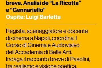 Lunedì 3 novembre<br>Pasolini e la forma di racconto breve. Analisi de “La Ricotta” e “Gennariello”<br>Ore 11:00<br>Ospite: Luigi Barletta<br>Regista e sceneggiatore, docente di cinema presso l’Università degli Studi Federico II e l’Università Suor Orsola Benincasa di Napoli, coordina il Corso di Cinema e Audiovisivo dell’Accademia di Belle Arti di Napoli.<br>L’incontro indaga la dimensione del racconto breve nel cinema e nella scrittura di Pasolini, attraverso la costruzione di una forma narrativa che unisce realismo e visione poetica.<br><br>